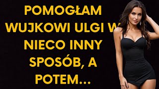 POMOGŁAM WUJKOWI ULGI W NIECO INNY SPOSÓB A POTEM [upl. by Zach178]