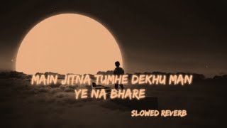 Main Jitna Tumhe Dekhu Man Ye Na Bhare Slowed Reverb Lofi Mix Mp3 Song [upl. by Erinna]