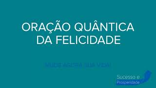 ORAÇÃO QUÂNTICA DA FELICIDADE  MUDE AGORA SUA VIDA  PODEROSA ORAÇÃO [upl. by Forest]