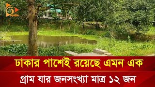 ঢাকার পাশেই রয়েছে এমন এক গ্রাম যার জনসংখ্যা মাত্র ১২ জন  Nagorik TV Special [upl. by Edveh]