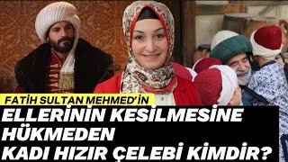 KADI HIZIR Ã‡ELEBÄ°  FATÄ°H SULTAN MEHMEDâ€™Ä°N ELLERÄ°NÄ°N KESÄ°LMESÄ°NE HÃœKMEDEN KADI HIZIR KÄ°MDÄ°R [upl. by Palm]