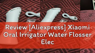 Review Aliexpress Xiaomi Oral Irrigator Water Flosser Electric Dental Whitening USB Rechargeable [upl. by Nyhagen]