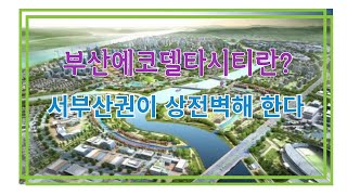 부산 상전벽해하는 현장은 어디 에코델타시티 알아보기 [upl. by Lynnett648]