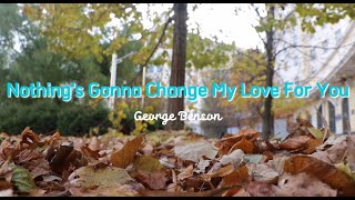 NOTHINGS GONNA CHANGE MY LOVE FOR YOU by George Benson COVER LYRICS [upl. by Ruttger]