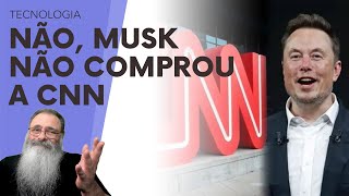 RUMORES de que MUSK teria COMPRADO a CNN SÃO FALSOS PRA QUE comprar PASSADO se ele TEM o FUTURO [upl. by Rois]