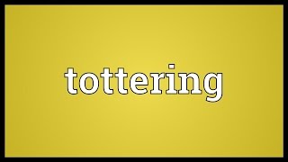 Tottering Meaning [upl. by Gerick]