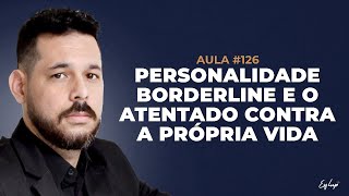 AULA 126  PERSONALIDE BORDERLINE E O ATENTADO CONTRA A PRÓPRIA VIDA [upl. by Natye]