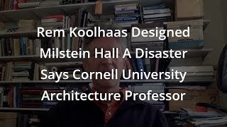 Rem Koolhaas Designed Milstein Hall A Disaster Says Cornell University Architecture Professor [upl. by Milurd]