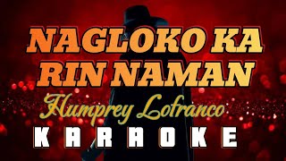 NAGLOKO KA RIN NAMAN  By Humprey Lofranco KARAOKE HD [upl. by Acinemod]