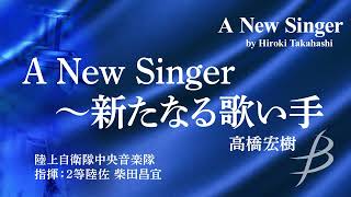 ◆A New Singer～新たなる歌い手A New Singer高橋宏樹Hiroki Takahashi〈陸上自衛隊中央音楽隊〉【フル音源】 [upl. by Hannavas]