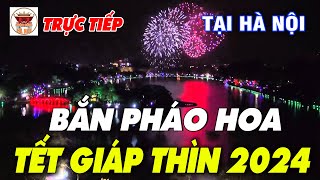 🔴TRỰC TIẾP Bắn Pháo Hoa Đẹp Nhất Mừng Xuân Giáp Thìn 2024 Tại Hà Nội [upl. by Carlos]