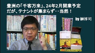 豊洲の「千客万来」、24年2月開業予定だが、テナントが集まらず‥当然！ by榊淳司 [upl. by Gretta361]