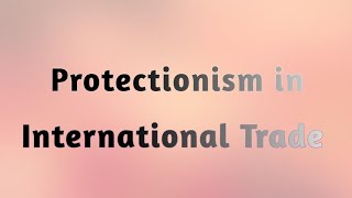 What is Protectionism in Economics and International Trade  protectionism [upl. by Clyve]