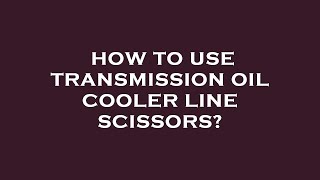 How to use transmission oil cooler line scissors [upl. by Ursulina]