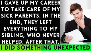 I Gave Up My Career to Care for My Parents But They Left Everything to My Uninvolved Sibling [upl. by Laureen129]