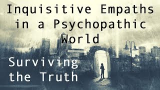 Inquisitive Empaths in a Psychopathic World  How to Survive the Truth [upl. by Yrrap]