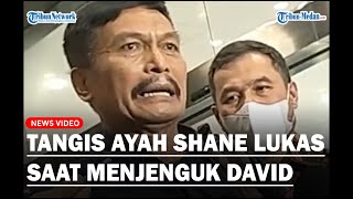 Ayah dari Shane Lukas Menangis Saat Datang Menjenguk David Saya Tidak Kuat [upl. by Indira]