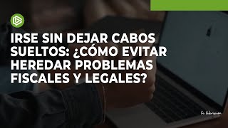 Irse sin dejar cabos sueltos ¿cómo evitar heredar problemas fiscales y legales [upl. by Sheeb832]