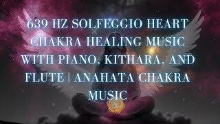 639 Hz Solfeggio Heart Chakra Healing Music with Piano Kithara and Flute  Anahata Chakra Music [upl. by Ardnossac270]