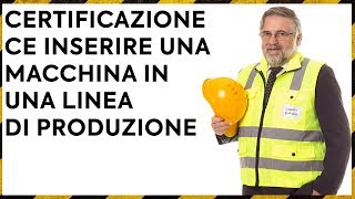 Certificazione CE inserire una Macchina in una linea di produzione  Direttiva Macchine e 8108 [upl. by Ruenhs]