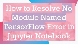 How to Resolve No Module Named TensorFlow Error in Jupyter Notebook [upl. by Batish]