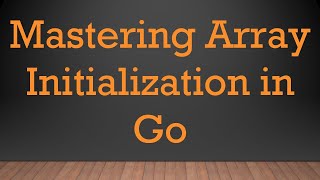 Mastering Array Initialization in Go [upl. by Aneehsal611]