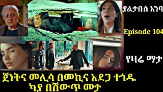 Yaltabese Enba Episode 104 ያልታበስ እንባ ክፍል 104 ጀነትና መሊሳ በመኪና አደጋ ተጎዱካያ በሽውጥ መታ Atronos [upl. by Katinka]