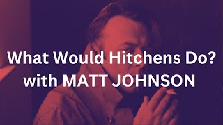 What Would Hitchens Do with MATT JOHNSON [upl. by Tioneb863]