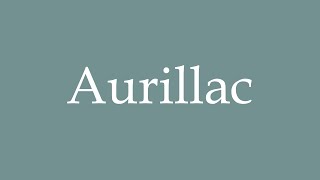 How to Pronounce Aurillac Correctly in French [upl. by Mighell]