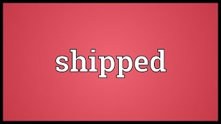 Shipped Meaning [upl. by Yrtsed908]