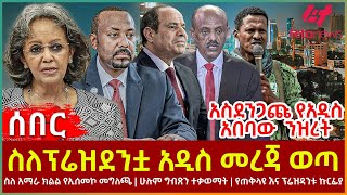 Ethiopia  ስለፕሬዝደንቷ አዲስ መረጃ ወጣ፣ አስደንጋጩ የአዲስ አበባው ንዝረት፣ ስለ አማራ ክልል የኢሰመኮ መግለጫ፣ ሁሉም ግብጽን ተቃወማት [upl. by Wright595]