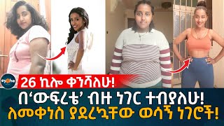 26 ኪሎ ቀንሻለሁ በ‘ውፍረቴ’ ብዙ ነገር ተብያለሁ ለመቀነስ ያደረኳቸው ወሳኝ ነገሮች Ethiopia  Eyoha Media  Habesha [upl. by Miahc323]