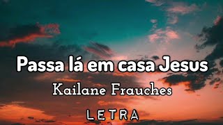 Passa lá em casa Jesus  Kailane Frauches  Com Letra [upl. by Nagrom540]