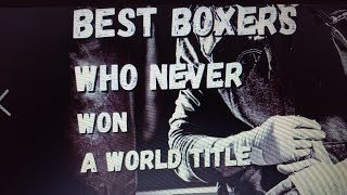 BEST BOXERS THAT NEVER WON A TITLE [upl. by Karrah]