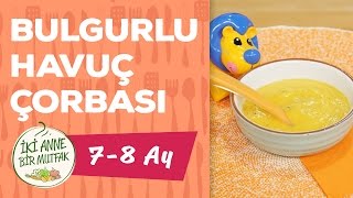 Bebekler İçin Sebze Çorbası  Havuçlu ve Bulgurlu 8 Ay   İki Anne Bir Mutfak [upl. by Lebasiairam]