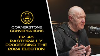 Pastorally Processing the 2024 Election  Cornerstone Conversations  Episode 45 [upl. by Kalfas]