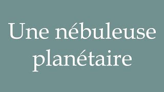 How to Pronounce Une nébuleuse planétaire A planetary nebula Correctly in French [upl. by Suiramad]