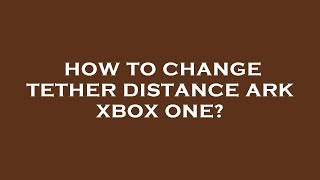 How to change tether distance ark xbox one [upl. by Elmo751]