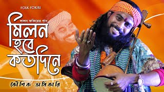 Koushik Adhikari Baul Song  মিলন হবে কতদিনে  Milon Hobe Koto Dine  কৌশিক অধিকারির সেরা বাউল গান [upl. by Attalanta]