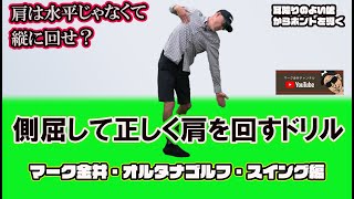 水平じゃなくて縦！側屈して正しく肩を回すドリル マーク金井オルタナゴルフ スイング編【25】 [upl. by Andonis]