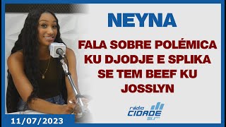 NEYNA fala sobre p0lêmi4 ku Djodje e Splika se tem beef ku Josslyn  110723 [upl. by Silohcin460]