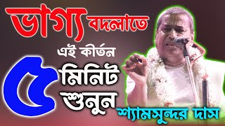 ভাগ্য বদলাতে ৫ মিনিট এই কীর্তনটি শুনুন  Shyamsundar Das Kirtan 2024  শ্যামসুন্দর দাস কীর্তন [upl. by Aifas825]