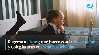 Regreso a clases qué hacer con la inscripción y colegiaturas en escuelas privadas [upl. by Irok]