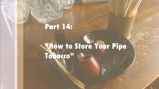 How to Smoke a Pipe Guide Part 14 quotHow to Store Your Pipe Tobaccoquot [upl. by Niltyak]