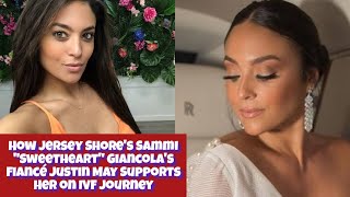 How Jersey Shores Sammi quotSweetheartquot Giancolas Fiancé Justin May Supports Her on IVF Journey [upl. by Rutherford]