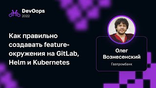 Олег Вознесенский — Как правильно создавать featureокружения на GitLab Helm и Kubernetes [upl. by Melac149]