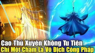 FULL BỘ END TRUYỆN  Cao Thủ Xuyên Không Tu Tiên Chỉ Một Chạm Là Vô Địch Công Pháp  Review Truyện [upl. by Anilok]