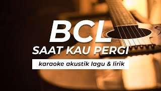 BCL  SAAT KAU PERGI AKUSTIK KARAOKE  LAGU amp LIRIK [upl. by Ocram]