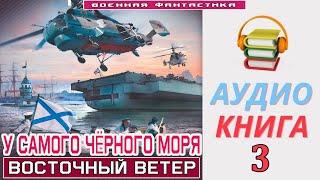 Аудиокнига «У САМОГО ЧЁРНОГО МОРЯ 3 Восточный ветер» КНИГА 3Попаданцы Фантастика [upl. by Coben]