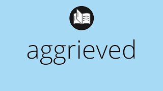 What AGGRIEVED means • Meaning of AGGRIEVED • aggrieved MEANING • aggrieved DEFINITION [upl. by Noirda]